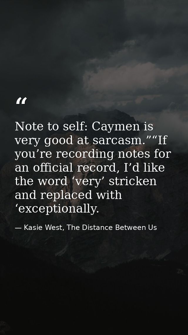 Note to self: Caymen is very good at sarcasm.”“If you’re recording notes for an official record, I’d like the word ‘very — Kasie West, The Distance Between Us