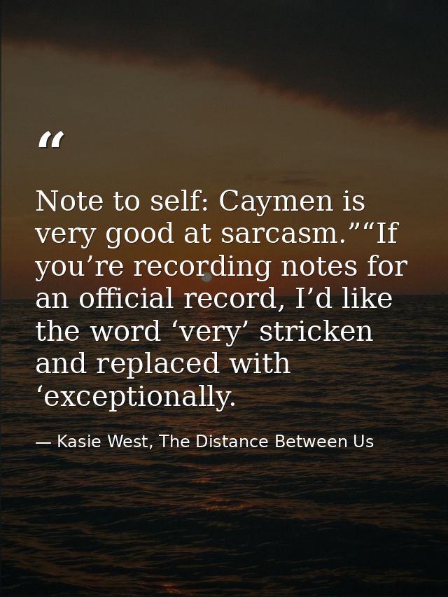Note to self: Caymen is very good at sarcasm.”“If you’re recording notes for an official record, I’d like the word ‘very — Kasie West, The Distance Between Us