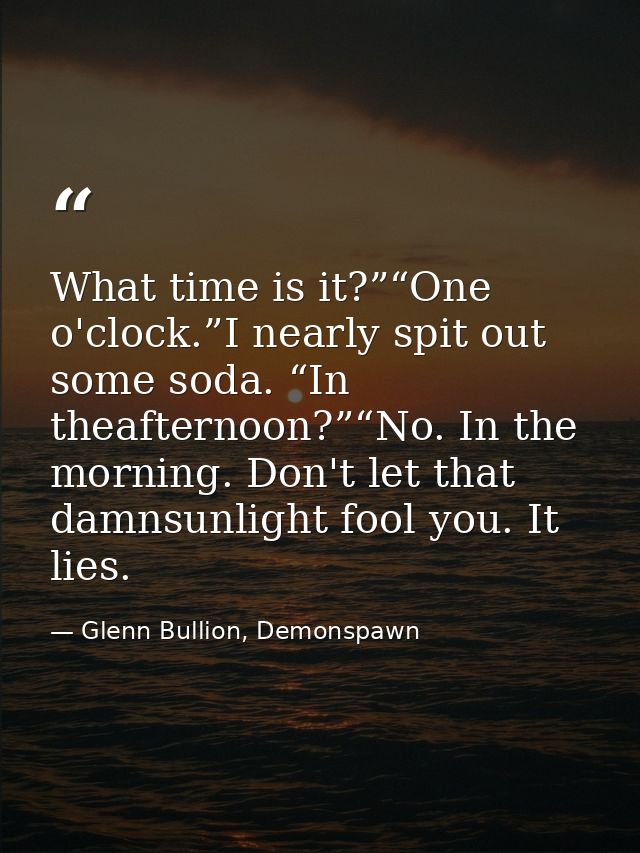 What time is it?”“One o'clock.”I nearly spit out some soda. “In theafternoon?”“No. In the morning. Don't let that damnsu — Glenn Bullion, Demonspawn