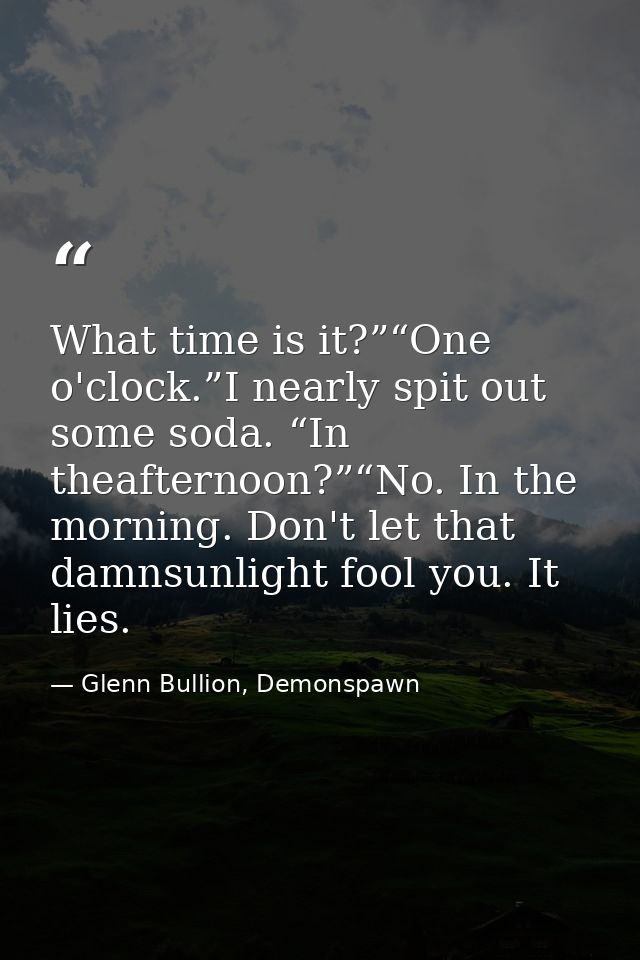 What time is it?”“One o'clock.”I nearly spit out some soda. “In theafternoon?”“No. In the morning. Don't let that damnsu — Glenn Bullion, Demonspawn