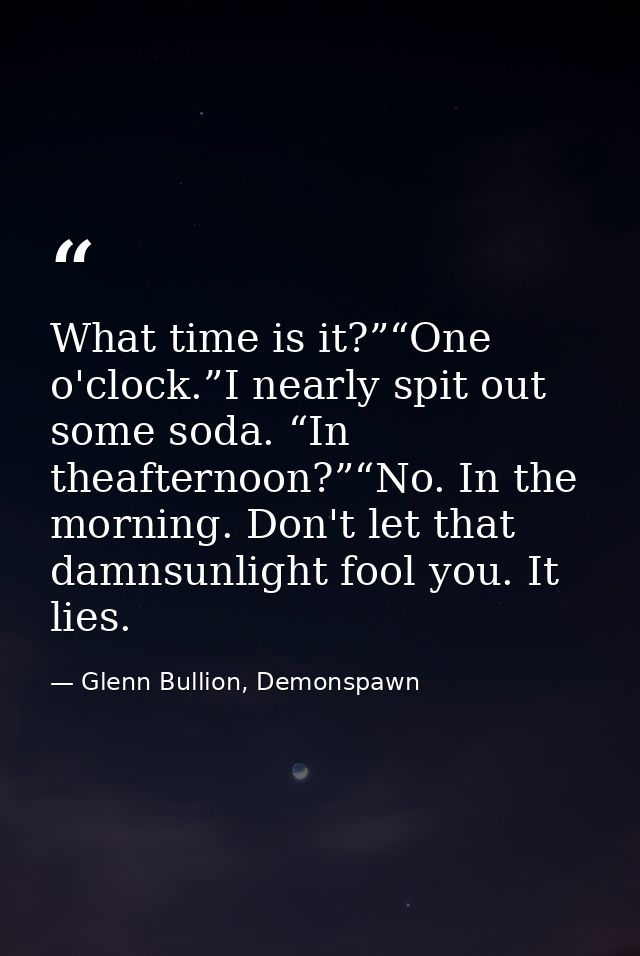What time is it?”“One o'clock.”I nearly spit out some soda. “In theafternoon?”“No. In the morning. Don't let that damnsu — Glenn Bullion, Demonspawn