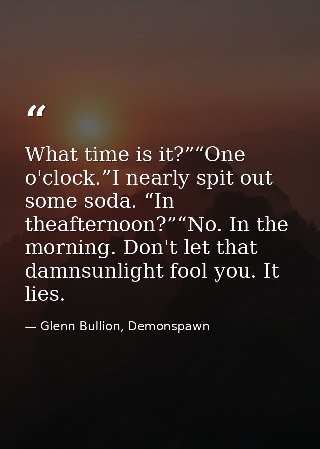 What time is it?”“One o'clock.”I nearly spit out some soda. “In theafternoon?”“No. In the morning. Don't let that damnsu — Glenn Bullion, Demonspawn