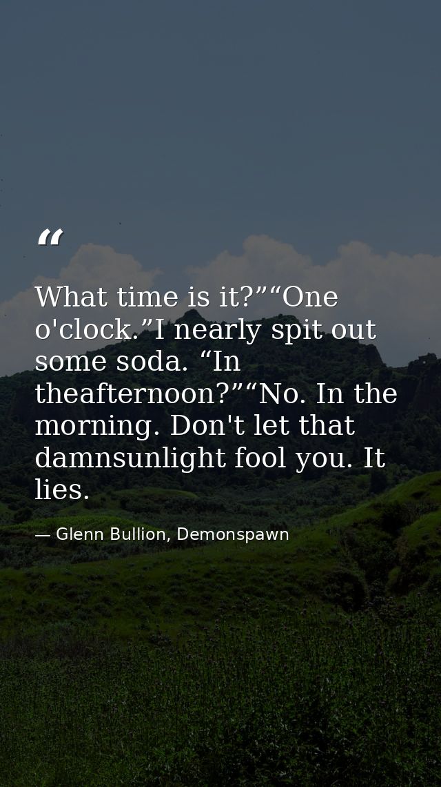 What time is it?”“One o'clock.”I nearly spit out some soda. “In theafternoon?”“No. In the morning. Don't let that damnsu — Glenn Bullion, Demonspawn