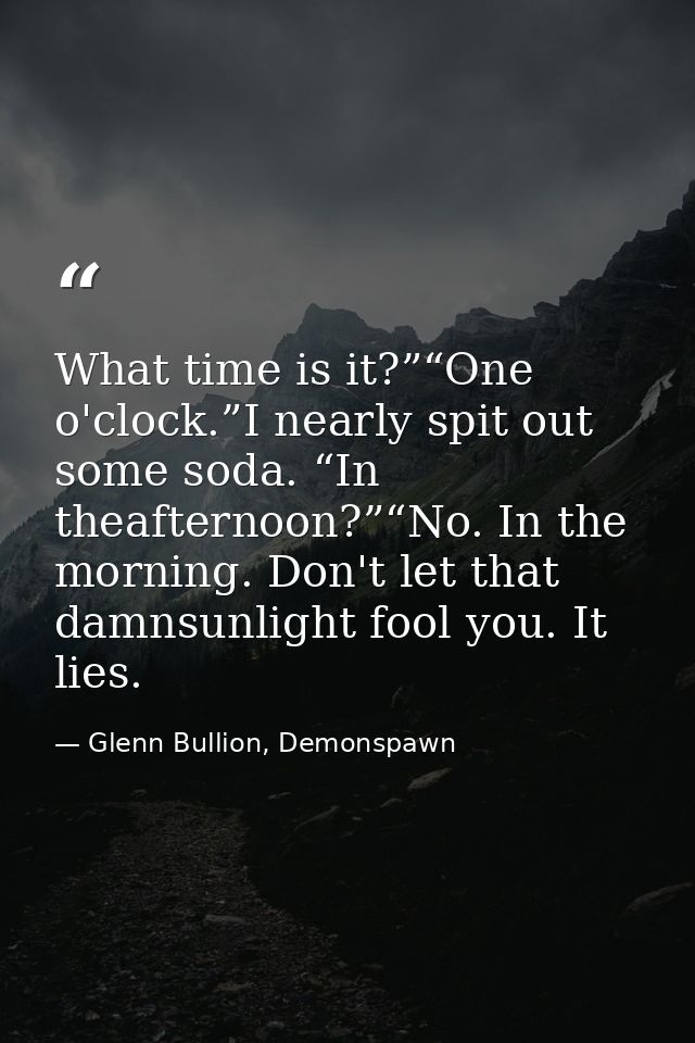 What time is it?”“One o'clock.”I nearly spit out some soda. “In theafternoon?”“No. In the morning. Don't let that damnsu — Glenn Bullion, Demonspawn