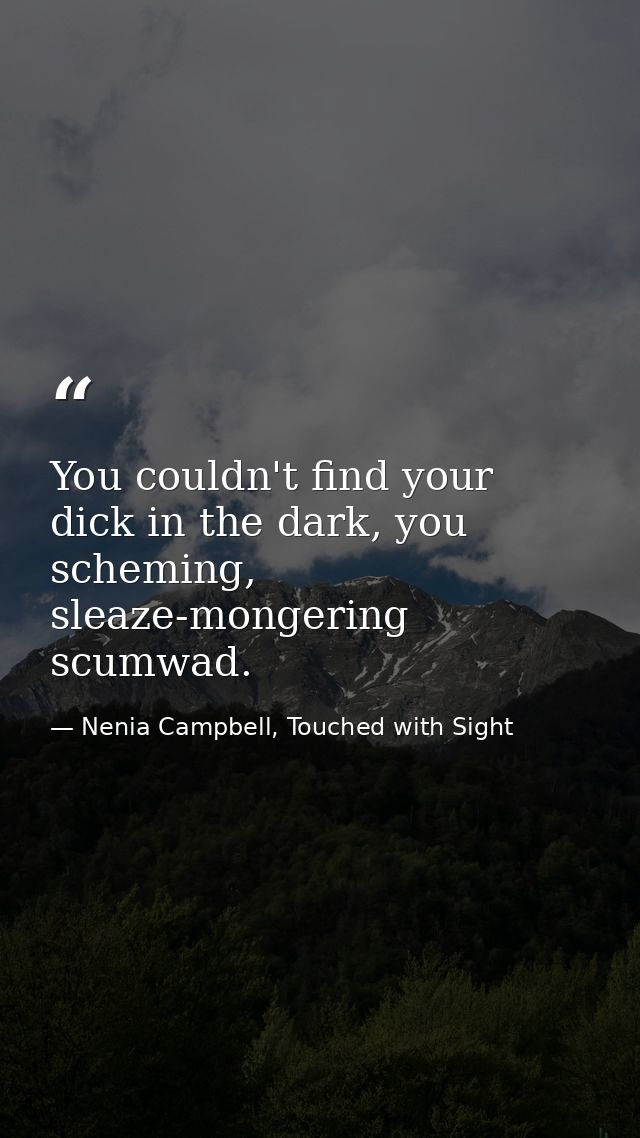 You couldn't find your dick in the dark, you scheming, sleaze-mongering scumwad. — Nenia Campbell, Touched with Sight