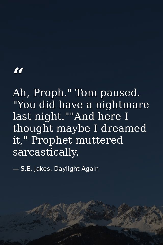 Ah, Proph." Tom paused. "You did have a nightmare last night.""And here I thought maybe I dreamed it," Prophet muttered  — S.E. Jakes, Daylight Again