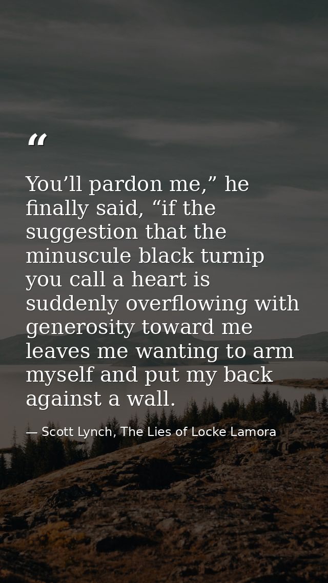 You’ll pardon me,” he finally said, “if the suggestion that the minuscule black turnip you call a heart is suddenly over — Scott Lynch, The Lies of Locke Lamora