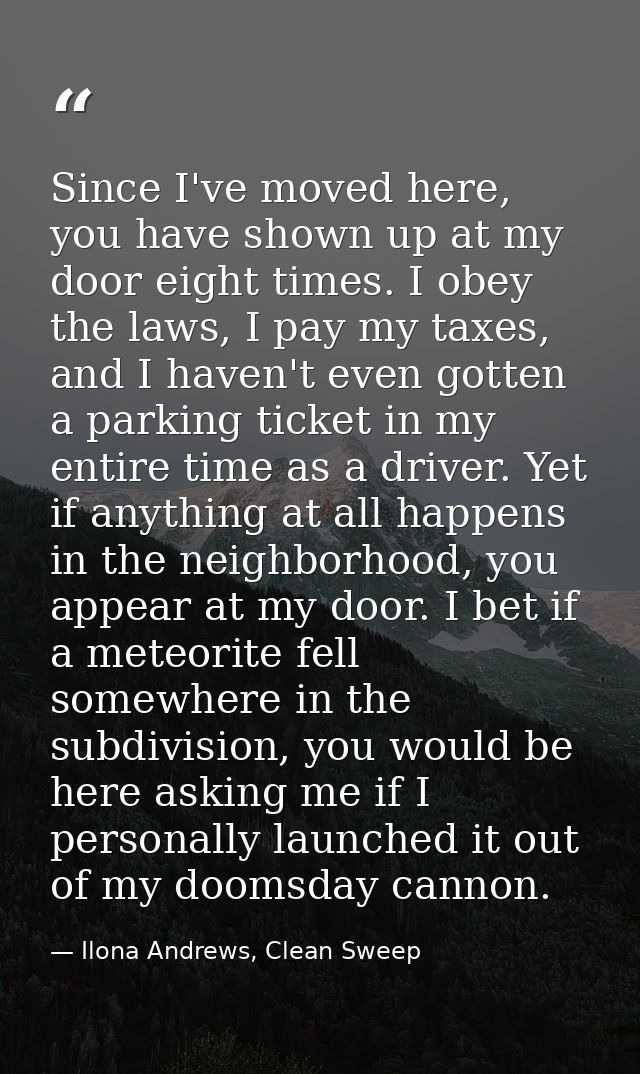 Since I've moved here, you have shown up at my door eight times. I obey the laws, I pay my taxes, and I haven't even got — Ilona Andrews, Clean Sweep