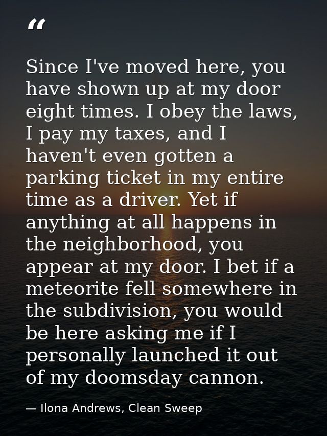 Since I've moved here, you have shown up at my door eight times. I obey the laws, I pay my taxes, and I haven't even got — Ilona Andrews, Clean Sweep