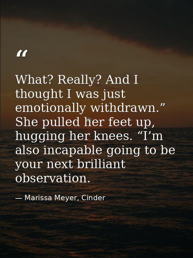 What? Really? And I thought I was just emotionally withdrawn.” She pulled her feet up, hugging her knees. “I’m also inca — Marissa Meyer, Cinder