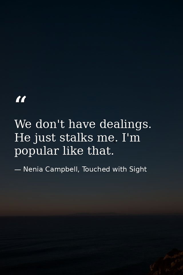 We don't have dealings. He just stalks me. I'm popular like that. — Nenia Campbell, Touched with Sight