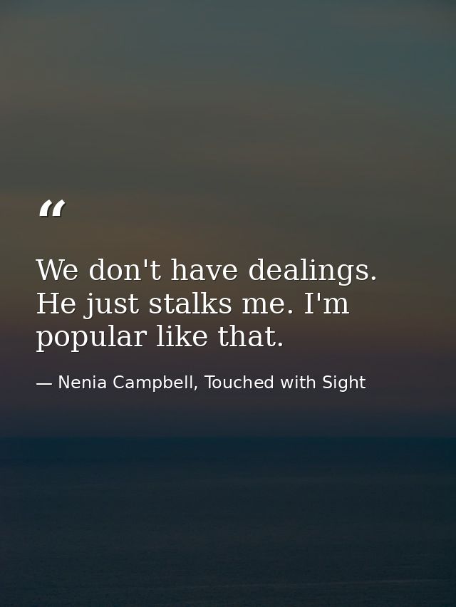 We don't have dealings. He just stalks me. I'm popular like that. — Nenia Campbell, Touched with Sight