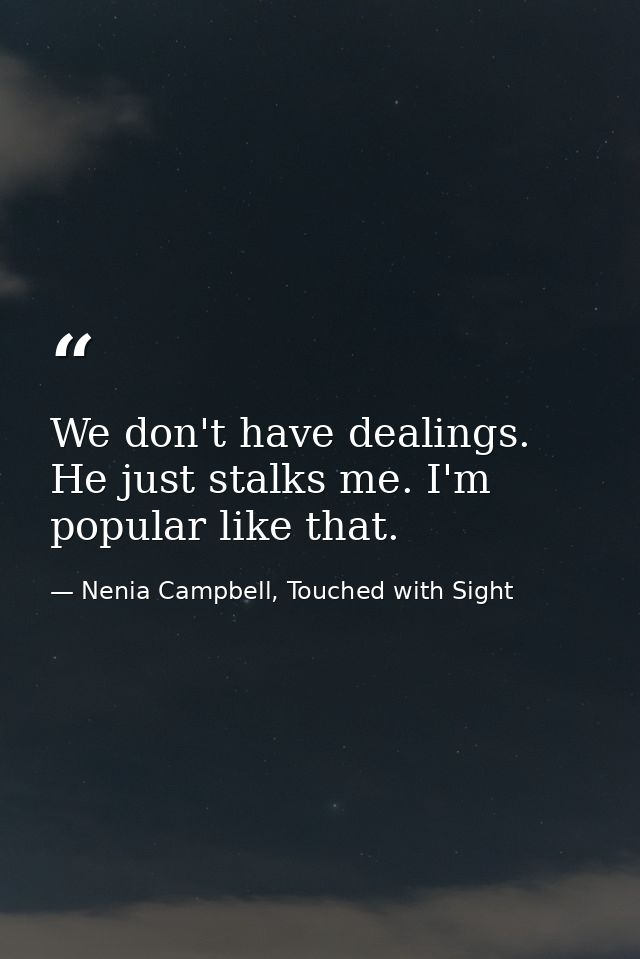 We don't have dealings. He just stalks me. I'm popular like that. — Nenia Campbell, Touched with Sight