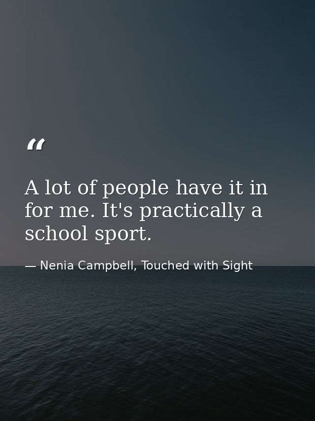 A lot of people have it in for me. It's practically a school sport. — Nenia Campbell, Touched with Sight