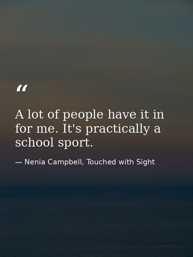 A lot of people have it in for me. It's practically a school sport. — Nenia Campbell, Touched with Sight