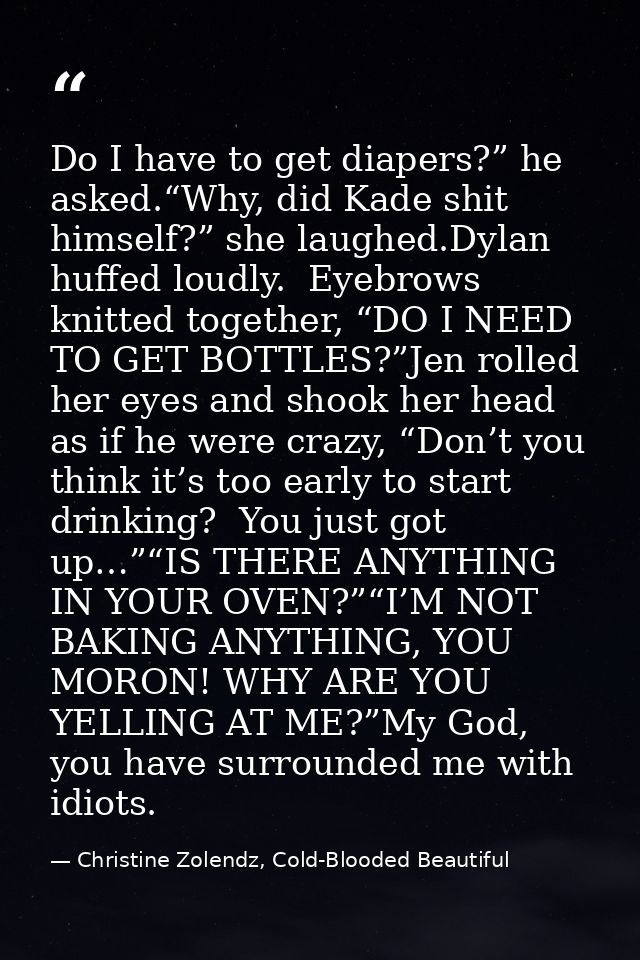 Do I have to get diapers?” he asked.“Why, did Kade shit himself?” she laughed.Dylan huffed loudly.  Eyebrows knitted tog — Christine Zolendz, Cold-Blooded Beautiful