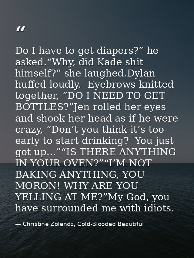 Do I have to get diapers?” he asked.“Why, did Kade shit himself?” she laughed.Dylan huffed loudly.  Eyebrows knitted tog — Christine Zolendz, Cold-Blooded Beautiful