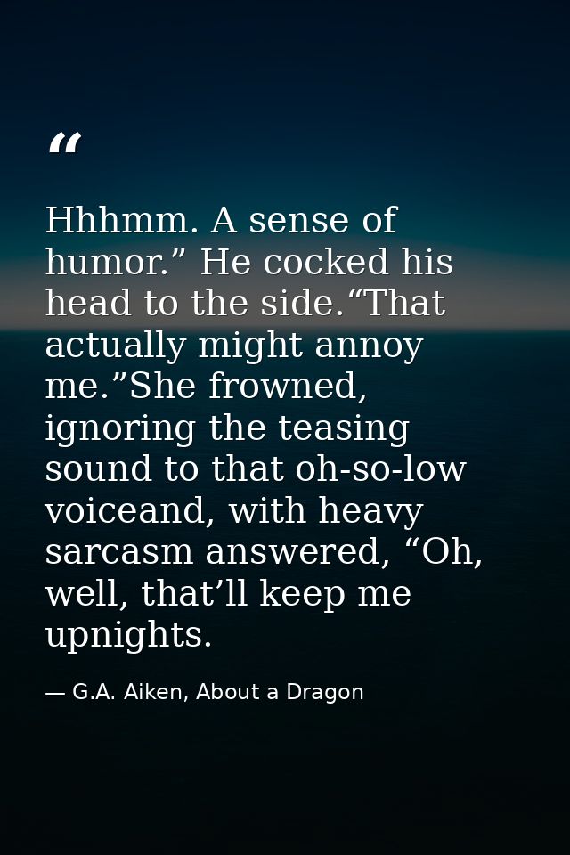 Hhhmm. A sense of humor.” He cocked his head to the side.“That actually might annoy me.”She frowned, ignoring the teasin — G.A. Aiken, About a Dragon