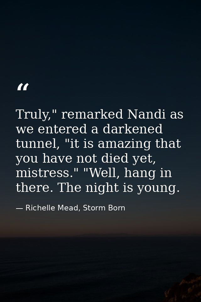 Truly," remarked Nandi as we entered a darkened tunnel, "it is amazing that you have not died yet, mistress." "Well, han — Richelle Mead, Storm Born