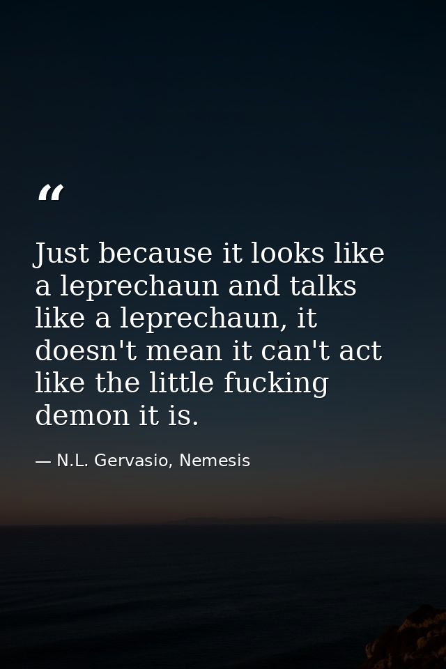 Just because it looks like a leprechaun and talks like a leprechaun, it doesn't mean it can't act like the little fuckin — N.L. Gervasio, Nemesis