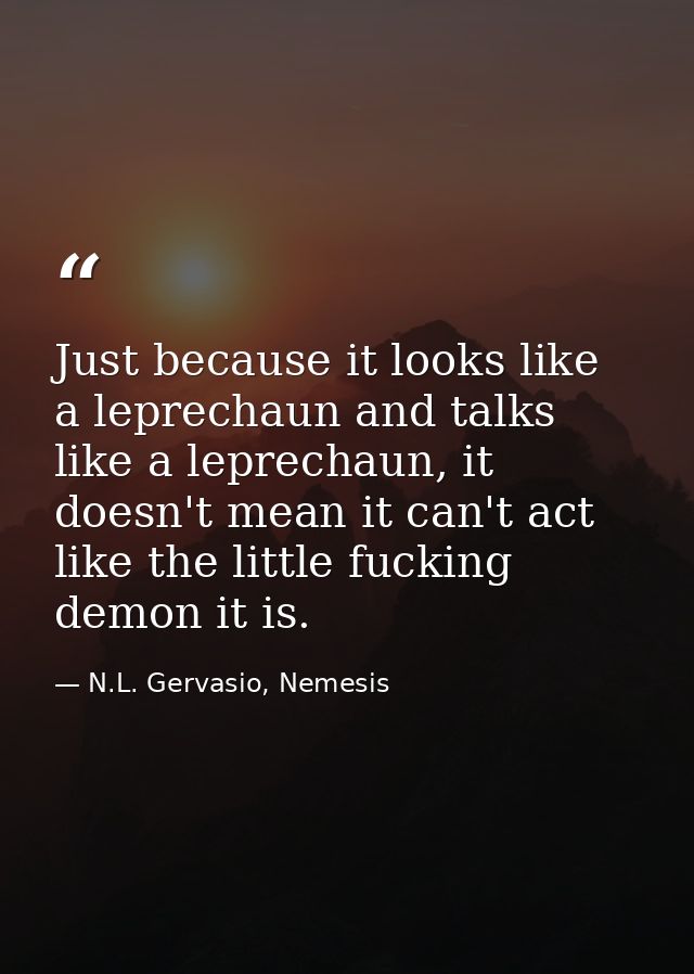 Just because it looks like a leprechaun and talks like a leprechaun, it doesn't mean it can't act like the little fuckin — N.L. Gervasio, Nemesis