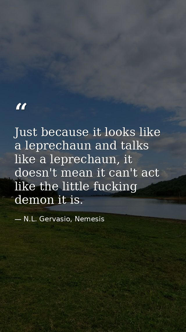Just because it looks like a leprechaun and talks like a leprechaun, it doesn't mean it can't act like the little fuckin — N.L. Gervasio, Nemesis