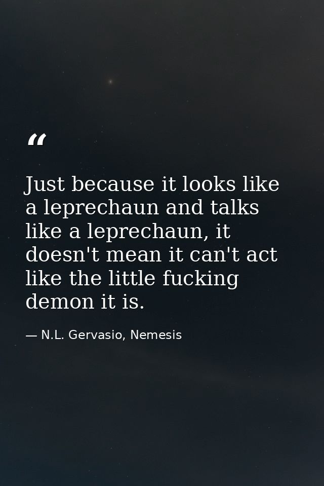 Just because it looks like a leprechaun and talks like a leprechaun, it doesn't mean it can't act like the little fuckin — N.L. Gervasio, Nemesis