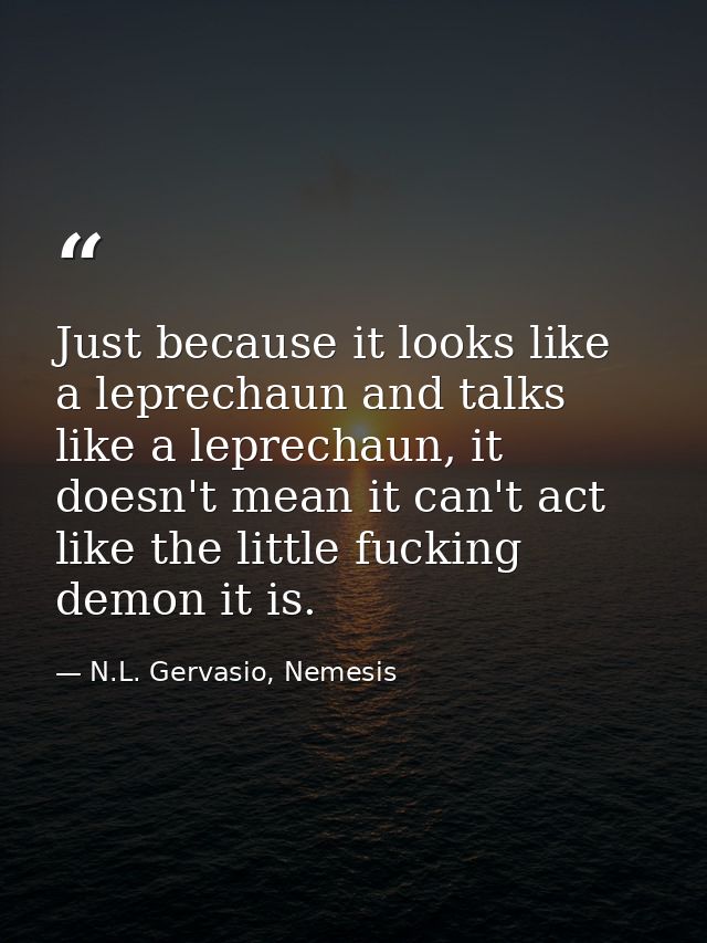 Just because it looks like a leprechaun and talks like a leprechaun, it doesn't mean it can't act like the little fuckin — N.L. Gervasio, Nemesis