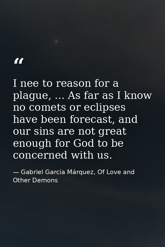 I nee to reason for a plague, ... As far as I know no comets or eclipses have been forecast, and our sins are not great  — Gabriel García Márquez, Of Love and Other Demons