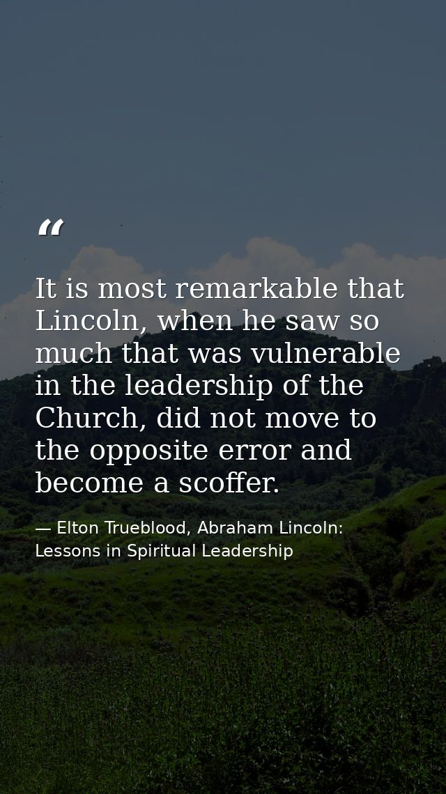 It is most remarkable that Lincoln, when he saw so much that was vulnerable in the leadership of the Church, did not mov — Elton Trueblood, Abraham Lincoln: Lessons in Spiritual Leadership