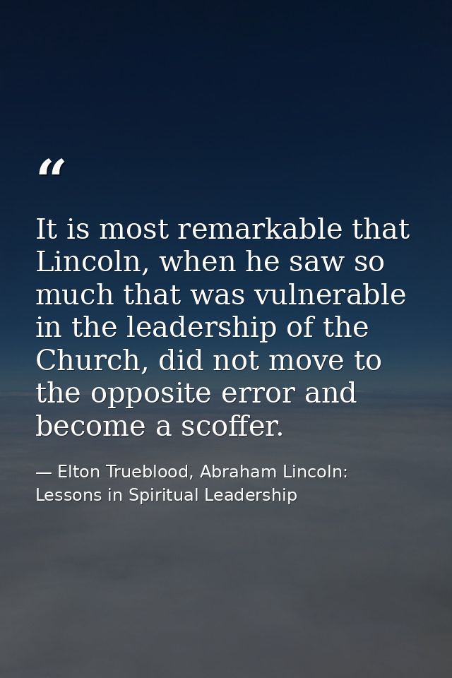 It is most remarkable that Lincoln, when he saw so much that was vulnerable in the leadership of the Church, did not mov — Elton Trueblood, Abraham Lincoln: Lessons in Spiritual Leadership