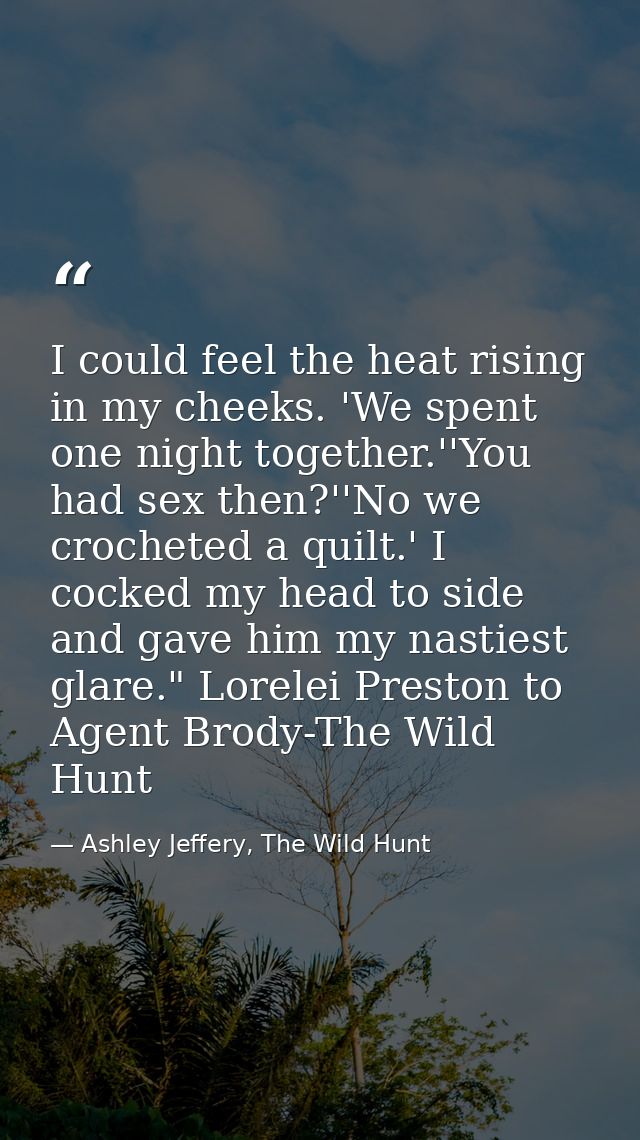 I could feel the heat rising in my cheeks. 'We spent one night together.''You had sex then?''No we crocheted a quilt.' I — Ashley Jeffery, The Wild Hunt