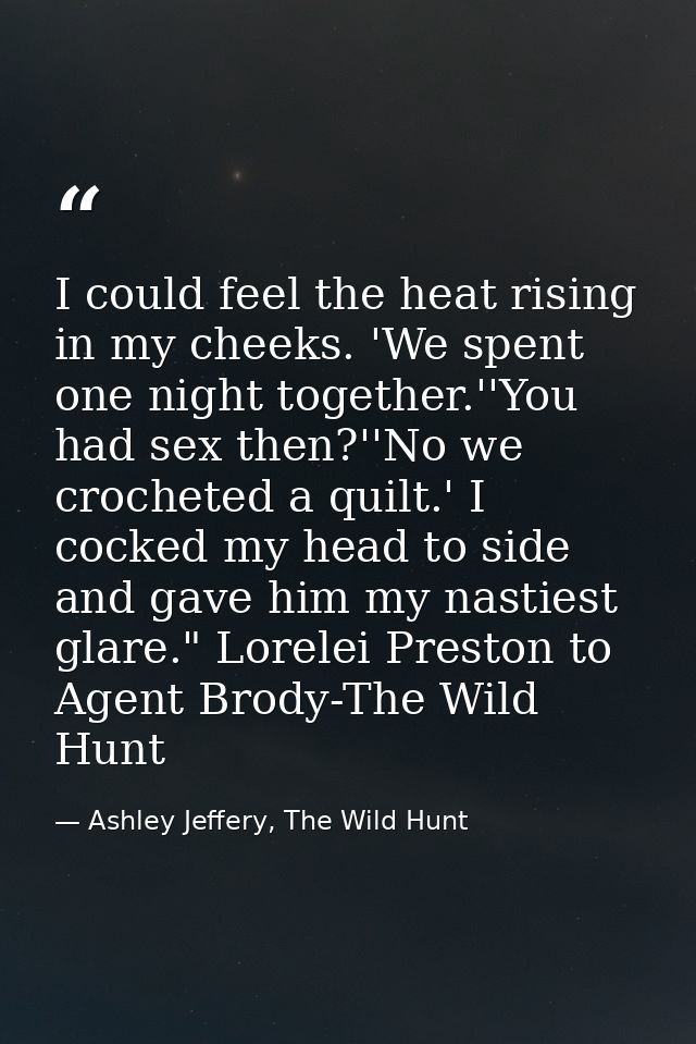 I could feel the heat rising in my cheeks. 'We spent one night together.''You had sex then?''No we crocheted a quilt.' I — Ashley Jeffery, The Wild Hunt