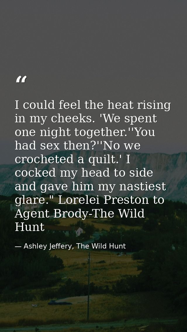 I could feel the heat rising in my cheeks. 'We spent one night together.''You had sex then?''No we crocheted a quilt.' I — Ashley Jeffery, The Wild Hunt
