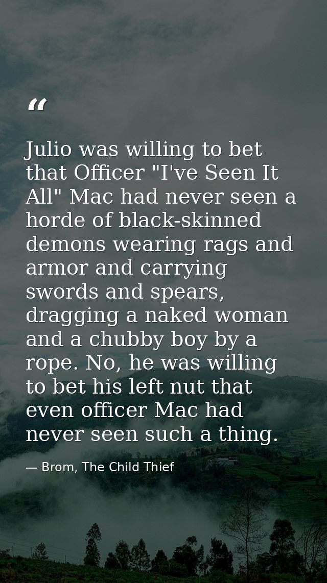 Julio was willing to bet that Officer "I've Seen It All" Mac had never seen a horde of black-skinned demons wearing rags — Brom, The Child Thief