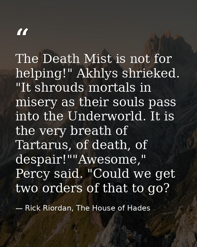 The Death Mist is not for helping!" Akhlys shrieked. "It shrouds mortals in misery as their souls pass into the Underwor — Rick Riordan, The House of Hades