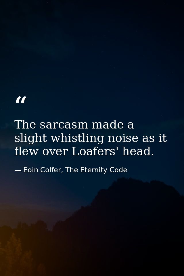 The sarcasm made a slight whistling noise as it flew over Loafers' head. — Eoin Colfer, The Eternity Code
