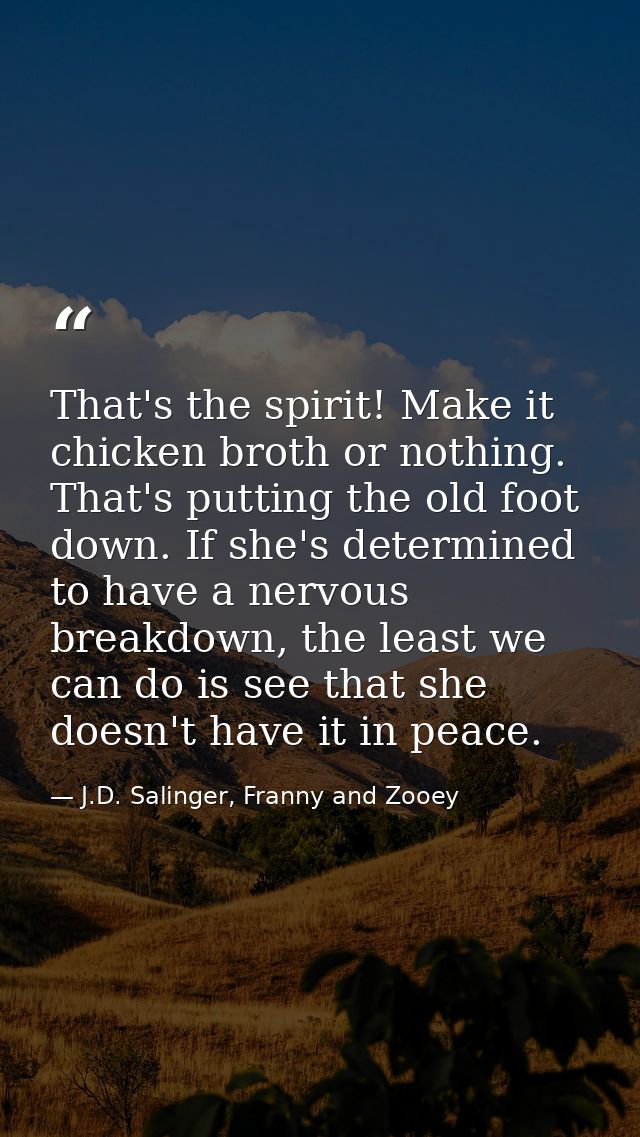 That's the spirit! Make it chicken broth or nothing. That's putting the old foot down. If she's determined to have a ner — J.D. Salinger, Franny and Zooey