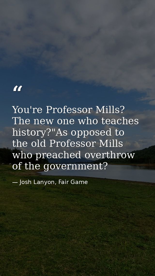 You're Professor Mills? The new one who teaches history?"As opposed to the old Professor Mills who preached overthrow of — Josh Lanyon, Fair Game