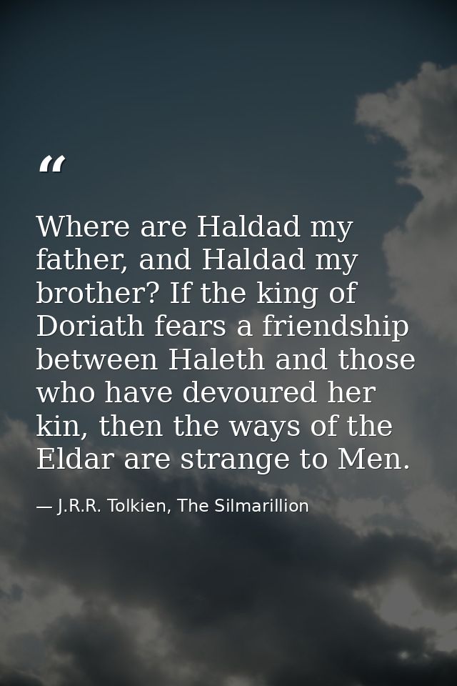 Where are Haldad my father, and Haldad my brother? If the king of Doriath fears a friendship between Haleth and those wh — J.R.R. Tolkien, The Silmarillion