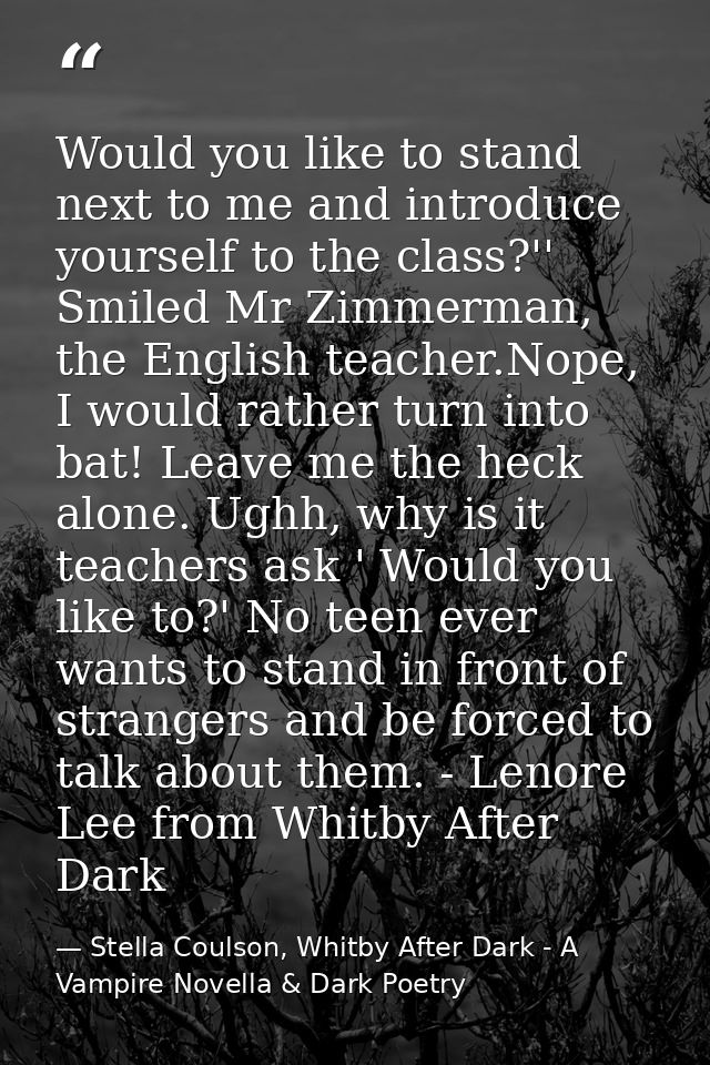 Would you like to stand next to me and introduce yourself to the class?'' Smiled Mr Zimmerman, the English teacher.Nope, — Stella Coulson, Whitby After Dark - A Vampire Novella & Dark Poetry