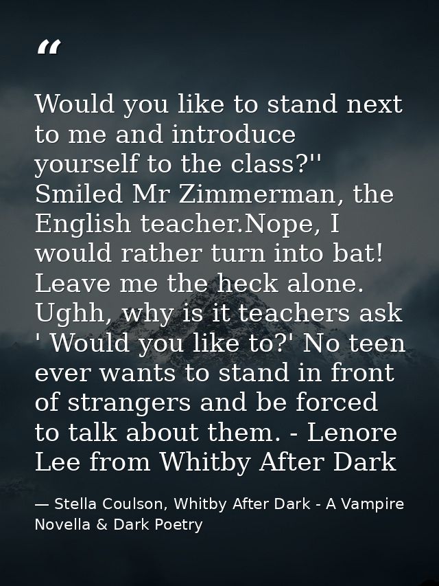 Would you like to stand next to me and introduce yourself to the class?'' Smiled Mr Zimmerman, the English teacher.Nope, — Stella Coulson, Whitby After Dark - A Vampire Novella & Dark Poetry