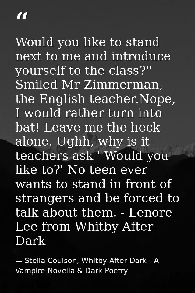 Would you like to stand next to me and introduce yourself to the class?'' Smiled Mr Zimmerman, the English teacher.Nope, — Stella Coulson, Whitby After Dark - A Vampire Novella & Dark Poetry