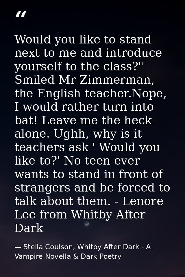 Would you like to stand next to me and introduce yourself to the class?'' Smiled Mr Zimmerman, the English teacher.Nope, — Stella Coulson, Whitby After Dark - A Vampire Novella & Dark Poetry