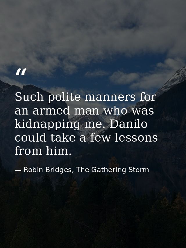Such polite manners for an armed man who was kidnapping me. Danilo could take a few lessons from him. — Robin Bridges, The Gathering Storm
