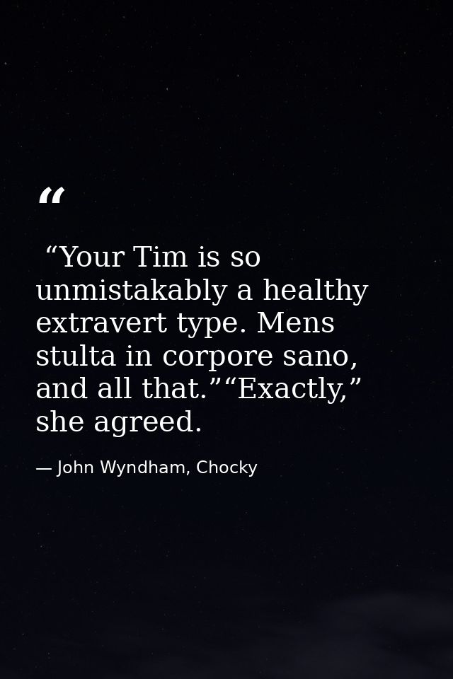  “Your Tim is so unmistakably a healthy extravert type. Mens stulta in corpore sano, and all that.”“Exactly,” she agreed — John Wyndham, Chocky