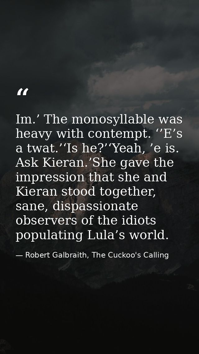 Im.’ The monosyllable was heavy with contempt. ‘’E’s a twat.’‘Is he?’‘Yeah, ’e is. Ask Kieran.’She gave the impression t — Robert Galbraith, The Cuckoo's Calling