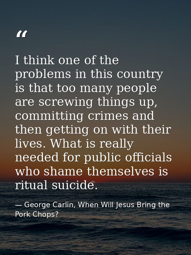 I think one of the problems in this country is that too many people are screwing things up, committing crimes and then g — George Carlin, When Will Jesus Bring the Pork Chops?
