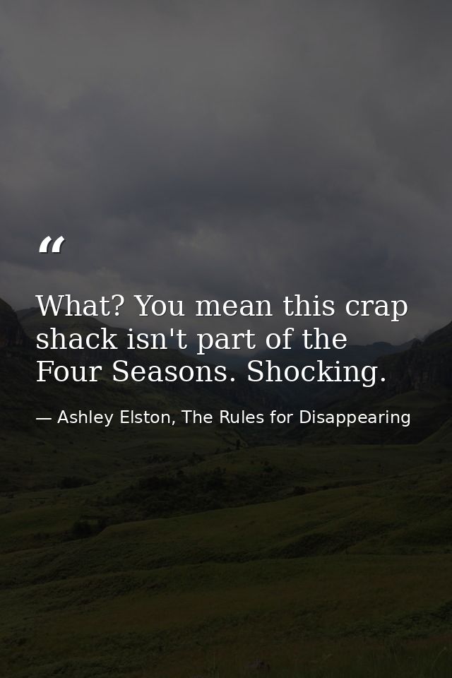What? You mean this crap shack isn't part of the Four Seasons. Shocking. — Ashley Elston, The Rules for Disappearing