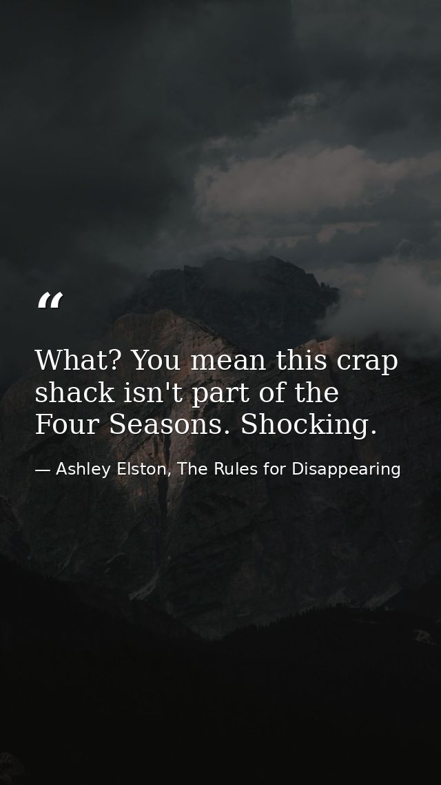 What? You mean this crap shack isn't part of the Four Seasons. Shocking. — Ashley Elston, The Rules for Disappearing